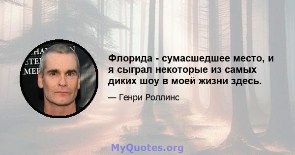 Флорида - сумасшедшее место, и я сыграл некоторые из самых диких шоу в моей жизни здесь.