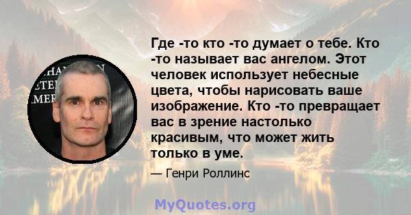 Где -то кто -то думает о тебе. Кто -то называет вас ангелом. Этот человек использует небесные цвета, чтобы нарисовать ваше изображение. Кто -то превращает вас в зрение настолько красивым, что может жить только в уме.