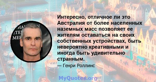 Интересно, отличное ли это Австралия от более населенных наземных масс позволяет ее жителям оставаться на своих собственных устройствах, быть невероятно креативными и иногда быть удивительно странным.