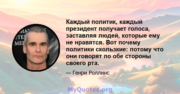 Каждый политик, каждый президент получает голоса, заставляя людей, которые ему не нравятся. Вот почему политики скользкие: потому что они говорят по обе стороны своего рта.