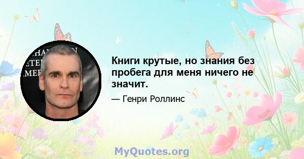 Книги крутые, но знания без пробега для меня ничего не значит.