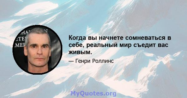 Когда вы начнете сомневаться в себе, реальный мир съедит вас живым.