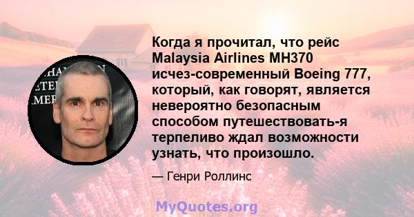 Когда я прочитал, что рейс Malaysia Airlines MH370 исчез-современный Boeing 777, который, как говорят, является невероятно безопасным способом путешествовать-я терпеливо ждал возможности узнать, что произошло.