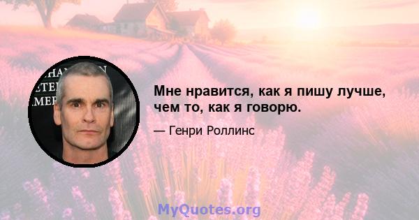 Мне нравится, как я пишу лучше, чем то, как я говорю.