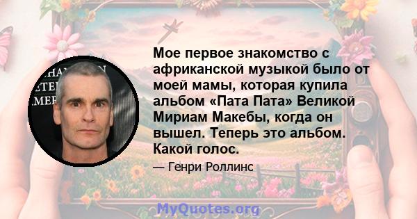 Мое первое знакомство с африканской музыкой было от моей мамы, которая купила альбом «Пата Пата» Великой Мириам Макебы, когда он вышел. Теперь это альбом. Какой голос.