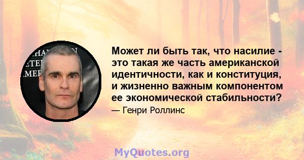 Может ли быть так, что насилие - это такая же часть американской идентичности, как и конституция, и жизненно важным компонентом ее экономической стабильности?