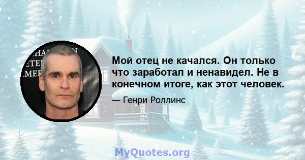 Мой отец не качался. Он только что заработал и ненавидел. Не в конечном итоге, как этот человек.