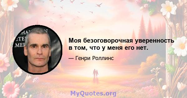 Моя безоговорочная уверенность в том, что у меня его нет.