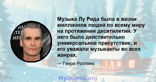 Музыка Лу Рида была в жизни миллионов людей по всему миру на протяжении десятилетий. У него было действительно универсальное присутствие, и его уважали музыканты во всех жанрах.