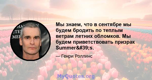 Мы знаем, что в сентябре мы будем бродить по теплым ветрам летних обломков. Мы будем приветствовать призрак Summer's.