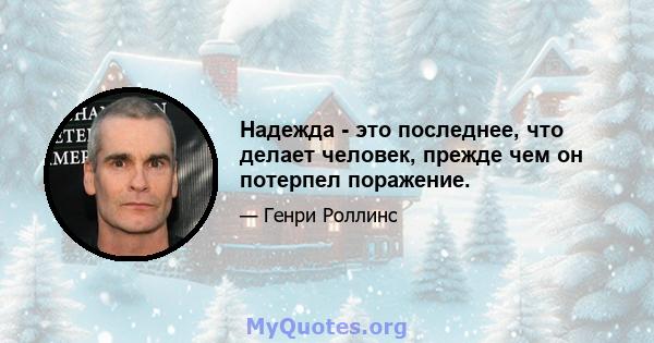 Надежда - это последнее, что делает человек, прежде чем он потерпел поражение.