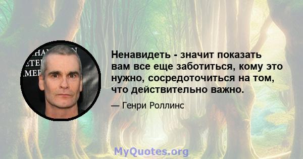 Ненавидеть - значит показать вам все еще заботиться, кому это нужно, сосредоточиться на том, что действительно важно.