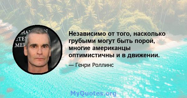 Независимо от того, насколько грубыми могут быть порой, многие американцы оптимистичны и в движении.