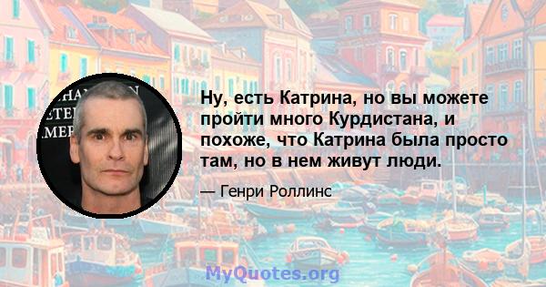 Ну, есть Катрина, но вы можете пройти много Курдистана, и похоже, что Катрина была просто там, но в нем живут люди.