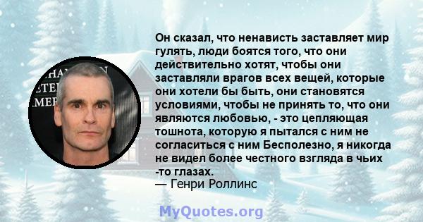 Он сказал, что ненависть заставляет мир гулять, люди боятся того, что они действительно хотят, чтобы они заставляли врагов всех вещей, которые они хотели бы быть, они становятся условиями, чтобы не принять то, что они