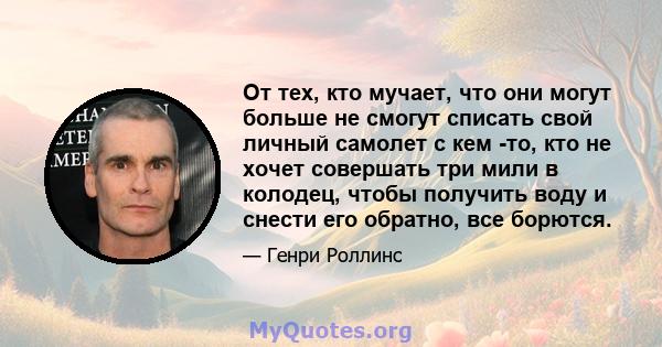 От тех, кто мучает, что они могут больше не смогут списать свой личный самолет с кем -то, кто не хочет совершать три мили в колодец, чтобы получить воду и снести его обратно, все борются.