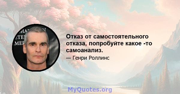 Отказ от самостоятельного отказа, попробуйте какое -то самоанализ.