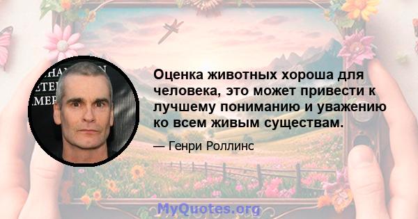 Оценка животных хороша для человека, это может привести к лучшему пониманию и уважению ко всем живым существам.