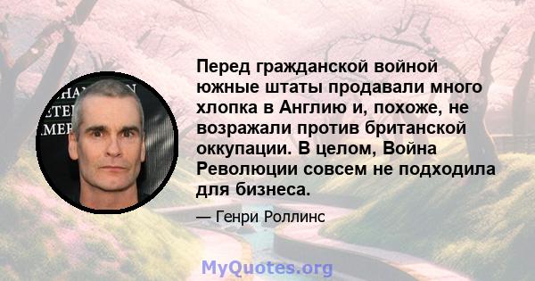 Перед гражданской войной южные штаты продавали много хлопка в Англию и, похоже, не возражали против британской оккупации. В целом, Война Революции совсем не подходила для бизнеса.