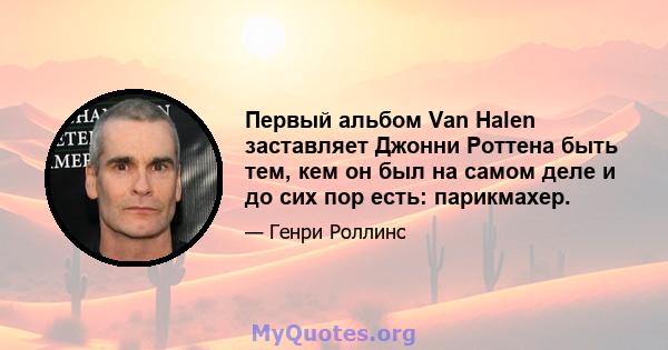 Первый альбом Van Halen заставляет Джонни Роттена быть тем, кем он был на самом деле и до сих пор есть: парикмахер.