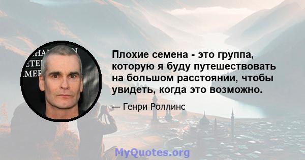 Плохие семена - это группа, которую я буду путешествовать на большом расстоянии, чтобы увидеть, когда это возможно.