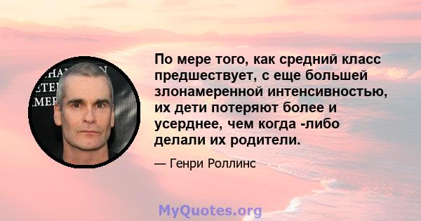 По мере того, как средний класс предшествует, с еще большей злонамеренной интенсивностью, их дети потеряют более и усерднее, чем когда -либо делали их родители.