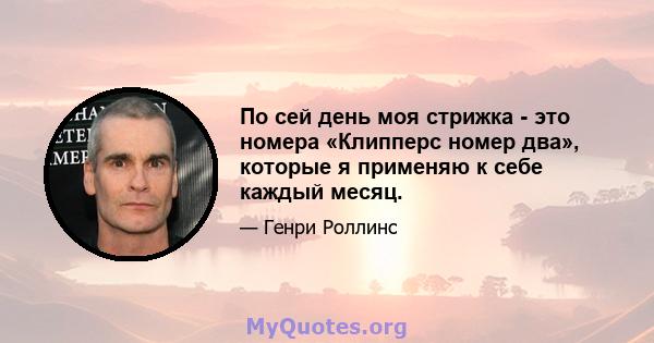 По сей день моя стрижка - это номера «Клипперс номер два», которые я применяю к себе каждый месяц.