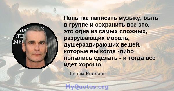 Попытка написать музыку, быть в группе и сохранить все это, - это одна из самых сложных, разрушающих мораль, душераздирающих вещей, которые вы когда -либо пытались сделать - и тогда все идет хорошо.