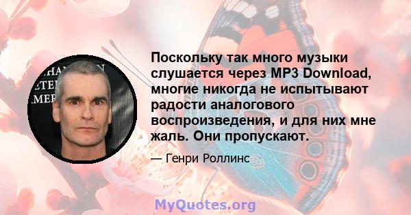 Поскольку так много музыки слушается через MP3 Download, многие никогда не испытывают радости аналогового воспроизведения, и для них мне жаль. Они пропускают.