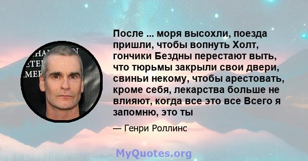 После ... моря высохли, поезда пришли, чтобы вопнуть Холт, гончики Бездны перестают выть, что тюрьмы закрыли свои двери, свиньи некому, чтобы арестовать, кроме себя, лекарства больше не влияют, когда все это все Всего я 