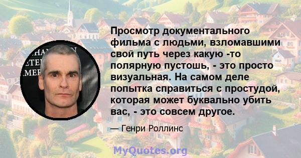 Просмотр документального фильма с людьми, взломавшими свой путь через какую -то полярную пустошь, - это просто визуальная. На самом деле попытка справиться с простудой, которая может буквально убить вас, - это совсем