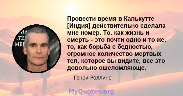 Провести время в Калькутте [Индия] действительно сделала мне номер. То, как жизнь и смерть - это почти одно и то же, то, как борьба с бедностью, огромное количество мертвых тел, которое вы видите, все это довольно