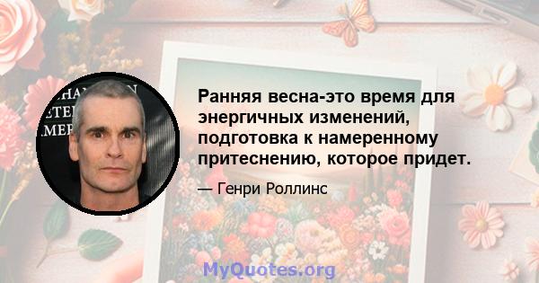 Ранняя весна-это время для энергичных изменений, подготовка к намеренному притеснению, которое придет.