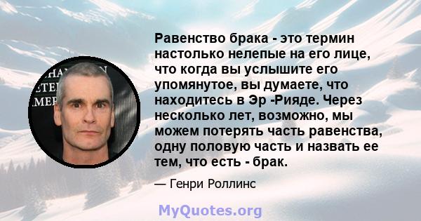 Равенство брака - это термин настолько нелепые на его лице, что когда вы услышите его упомянутое, вы думаете, что находитесь в Эр -Рияде. Через несколько лет, возможно, мы можем потерять часть равенства, одну половую