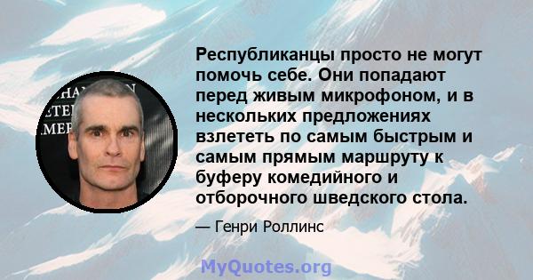 Республиканцы просто не могут помочь себе. Они попадают перед живым микрофоном, и в нескольких предложениях взлететь по самым быстрым и самым прямым маршруту к буферу комедийного и отборочного шведского стола.