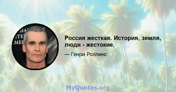 Россия жесткая. История, земля, люди - жестокие.