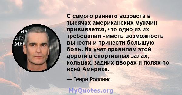 С самого раннего возраста в тысячах американских мужчин прививается, что одно из их требований - иметь возможность вынести и принести большую боль. Их учат правилам этой дороги в спортивных залах, кольцах, задних дворах 