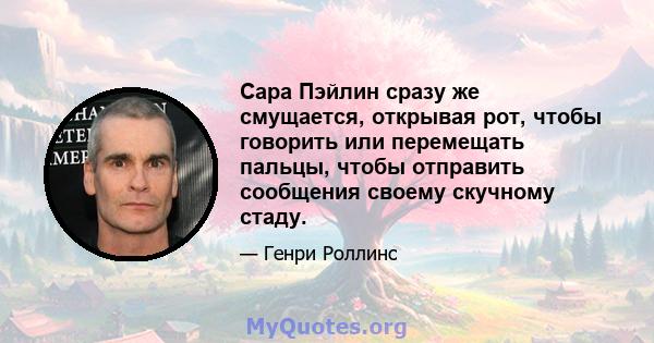 Сара Пэйлин сразу же смущается, открывая рот, чтобы говорить или перемещать пальцы, чтобы отправить сообщения своему скучному стаду.