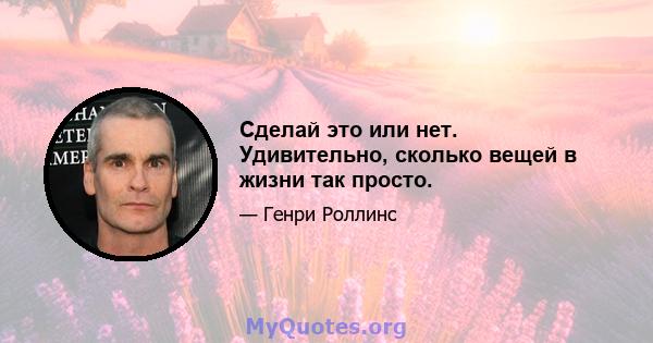 Сделай это или нет. Удивительно, сколько вещей в жизни так просто.