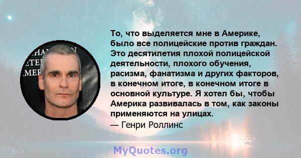 То, что выделяется мне в Америке, было все полицейские против граждан. Это десятилетия плохой полицейской деятельности, плохого обучения, расизма, фанатизма и других факторов, в конечном итоге, в конечном итоге в