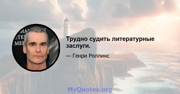 Трудно судить литературные заслуги.