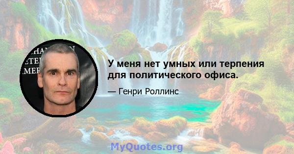 У меня нет умных или терпения для политического офиса.