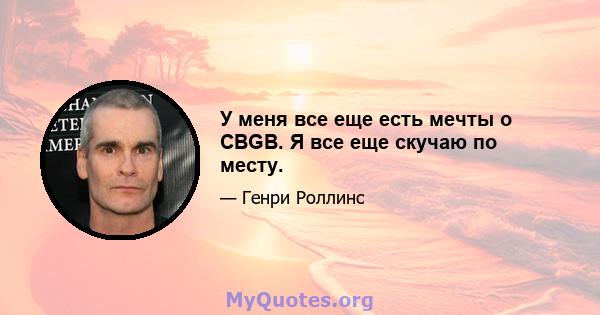 У меня все еще есть мечты о CBGB. Я все еще скучаю по месту.