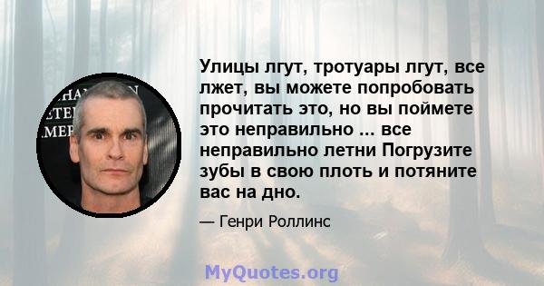 Улицы лгут, тротуары лгут, все лжет, вы можете попробовать прочитать это, но вы поймете это неправильно ... все неправильно летни Погрузите зубы в свою плоть и потяните вас на дно.