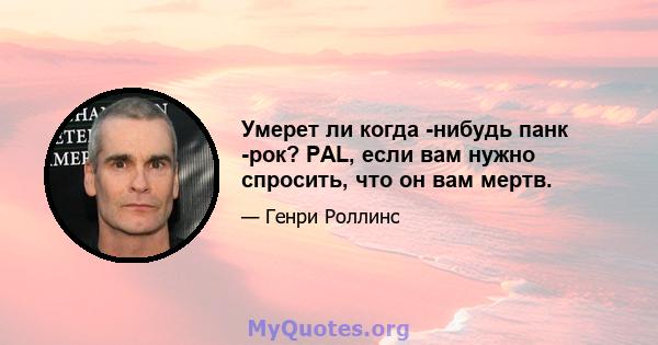 Умерет ли когда -нибудь панк -рок? PAL, если вам нужно спросить, что он вам мертв.