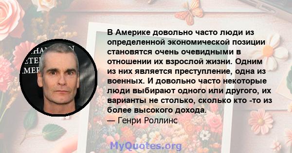 В Америке довольно часто люди из определенной экономической позиции становятся очень очевидными в отношении их взрослой жизни. Одним из них является преступление, одна из военных. И довольно часто некоторые люди