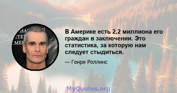 В Америке есть 2,2 миллиона его граждан в заключении. Это статистика, за которую нам следует стыдиться.