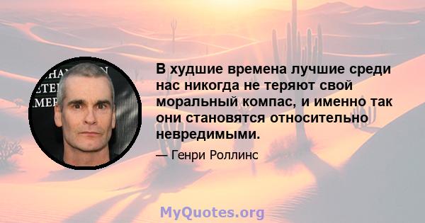 В худшие времена лучшие среди нас никогда не теряют свой моральный компас, и именно так они становятся относительно невредимыми.