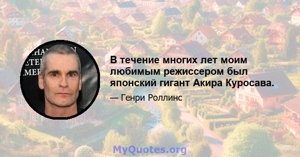 В течение многих лет моим любимым режиссером был японский гигант Акира Куросава.