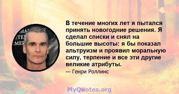 В течение многих лет я пытался принять новогодние решения. Я сделал списки и снял на большие высоты: я бы показал альтруизм и проявил моральную силу, терпение и все эти другие великие атрибуты.